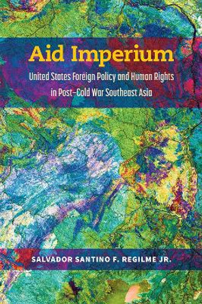 Aid Imperium: United States Foreign Policy and Human Rights in Post-Cold War Southeast Asia by Salvador Santino Fulo Regilme