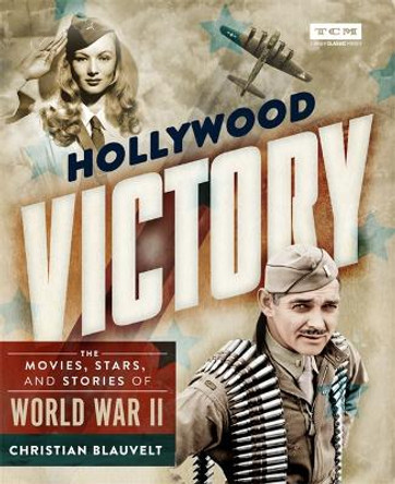 Hollywood Victory: The Movies, Stars, and Stories of World War II by Christian Blauvelt