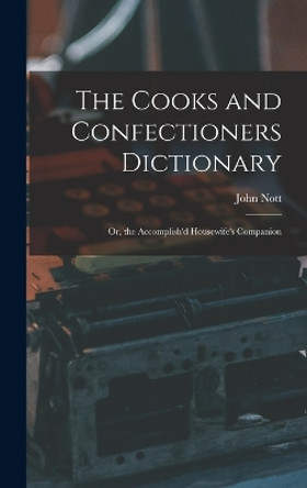 The Cooks and Confectioners Dictionary; Or, the Accomplish'd Housewife's Companion by John Nott 9781015696211