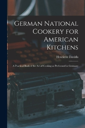 German National Cookery for American Kitchens: A Practical Book of the art of Cooking as Performed in Germany by Henriette D 1876 Davidis 9781015697355