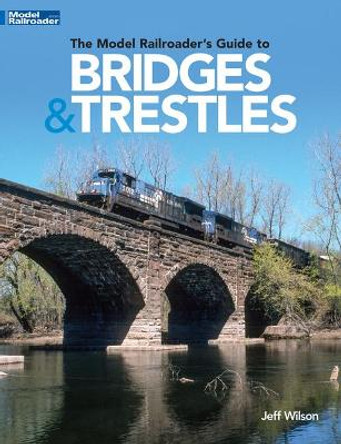 The Model Railroader's Guide to Bridges & Trestles by Jeff Wilson