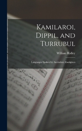 Kamilaroi, Dippil, and Turrubul: Languages Spoken by Australian Aborigines by William Ridley 9781015772342