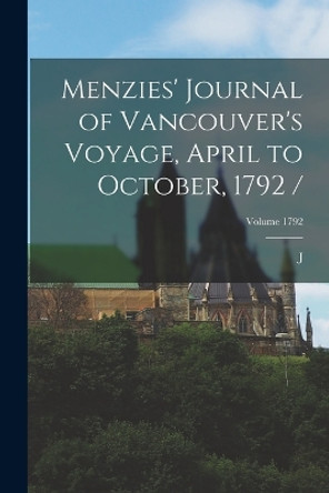 Menzies' Journal of Vancouver's Voyage, April to October, 1792 /; Volume 1792 by J 1881- Forsyth 9781015782013