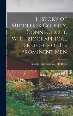 History of Middlesex County, Connecticut, With Biographical Sketches of its Prominent Men by J B & Company Beers 9781015765009