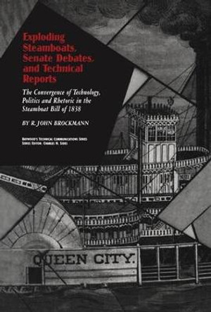 Exploding Steamboats, Senate Debates, and Technical Reports: The Convergence of Technology, Politics, and Rhetoric in the Steamboat Bill of 1838 by R. John Brockmann