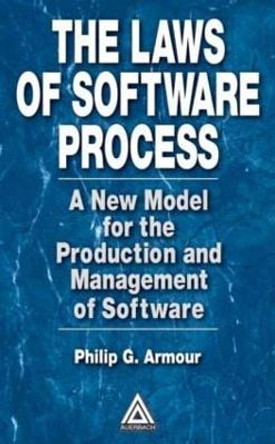 The Laws of Software Process: A New Model for the Production and Management of Software by Phillip G. Armour