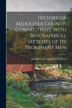 History of Middlesex County, Connecticut, With Biographical Sketches of its Prominent Men by J B & Company Beers 9781015770010