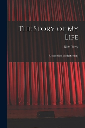 The Story of My Life: Recollections and Reflections by Ellen Terry 9781015772113