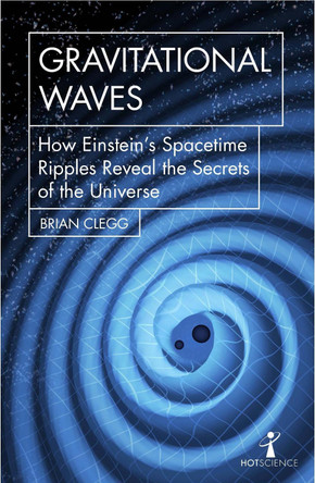 Gravitational Waves: How Einstein's spacetime ripples reveal the secrets of the universe by Brian Clegg