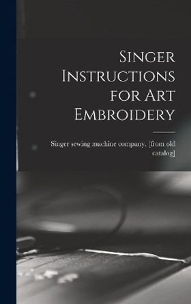 Singer Instructions for art Embroidery by Singer Sewing Machine Company [From 9781015828063