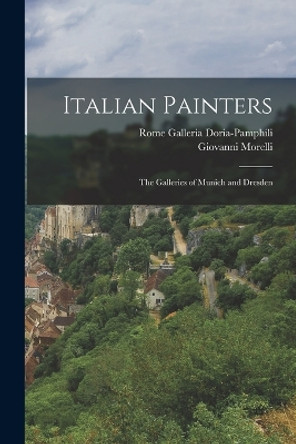 Italian Painters: The Galleries of Munich and Dresden by Giovanni Morelli 9781015829152