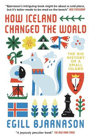 How Iceland Changed the World: The Big History of a Small Island by Egill Bjarnason