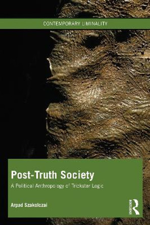 Post-Truth Society: A Political Anthropology of Trickster Logic by Arpad Szakolczai