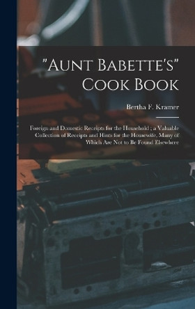 Aunt Babette's Cook Book: Foreign and Domestic Receipts for the Household; a Valuable Collection of Receipts and Hints for the Housewife, Many of Which Are Not to Be Found Elsewhere by Bertha F Kramer 9781015883345