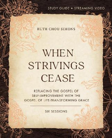 When Strivings Cease Study Guide plus Streaming Video: Replacing the Gospel of Self-Improvement with the Gospel of Life-Transforming Grace by Ruth Chou Simons