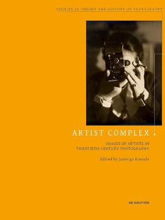 Artist Complex: Images of Artists in Twentieth-Century Photography by Jadwiga Kamola