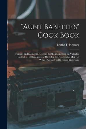 Aunt Babette's Cook Book: Foreign and Domestic Receipts for the Household; a Valuable Collection of Receipts and Hints for the Housewife, Many of Which Are Not to Be Found Elsewhere by Bertha F Kramer 9781015894341