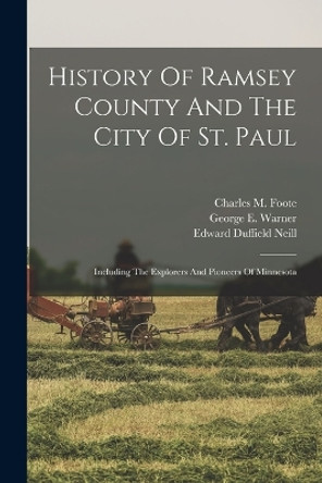 History Of Ramsey County And The City Of St. Paul: Including The Explorers And Pioneers Of Minnesota by George E Warner 9781015901278