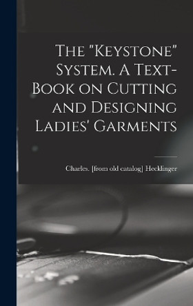 The Keystone System. A Text-book on Cutting and Designing Ladies' Garments by Charles [From Old Catalog] Hecklinger 9781015918306