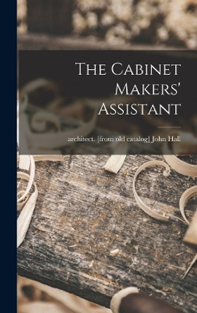 The Cabinet Makers' Assistant by John Architect [From Old Cata Hall 9781015920132