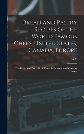 Bread and Pastry Recipes of the World Famous Chefs, United States, Canada, Europe; the Bread and Pastry Book From the International Cooking Library by A C B 1877 Hoff 9781015940215