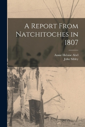 A Report From Natchitoches in 1807 by John Sibley 9781015951280