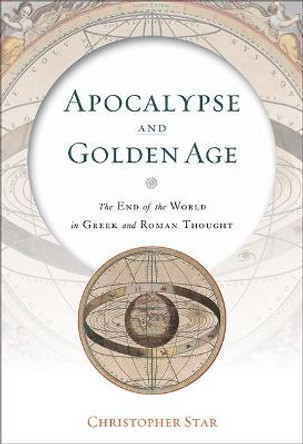 Apocalypse and Golden Age: The End of the World in Greek and Roman Thought by Christopher Star