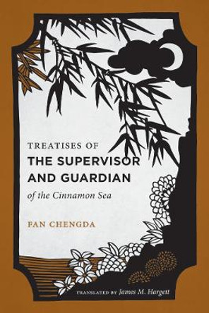 Treatises of the Supervisor and Guardian of the Cinnamon Sea: The Natural World and Material Culture of Twelfth-Century China by Chengda Fan