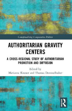 Authoritarian Gravity Centers: A Cross-Regional Study of Authoritarian Promotion and Diffusion by Marianne Kneuer