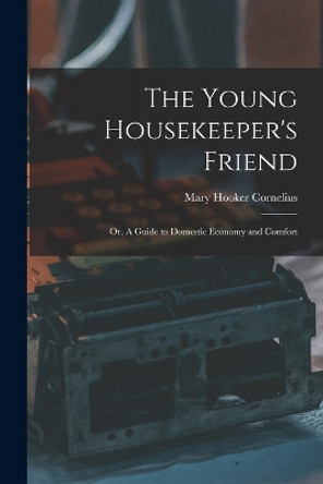 The Young Housekeeper's Friend; Or, A Guide to Domestic Economy and Comfort by Mary Hooker Cornelius 9781015988361