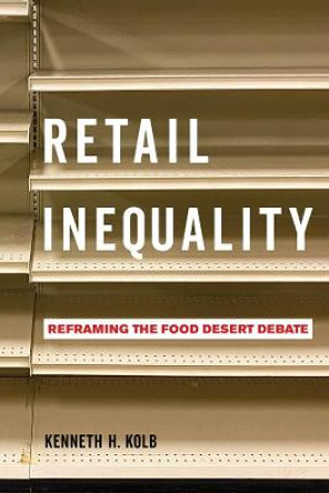 Retail Inequality: Reframing the Food Desert Debate by Kenneth H. Kolb