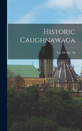 Historic Caughnawaga by E J Devine S J 9781015999299