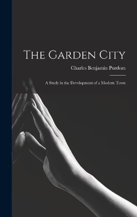 The Garden City; a Study in the Development of a Modern Town by Charles Benjamin Purdom 9781015989375