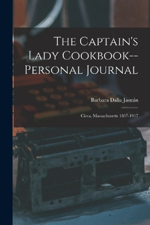 The Captain's Lady Cookbook--personal Journal: Circa, Massachusetts 1837-1917 by Jasmin Barbara Dalia 9781016010238