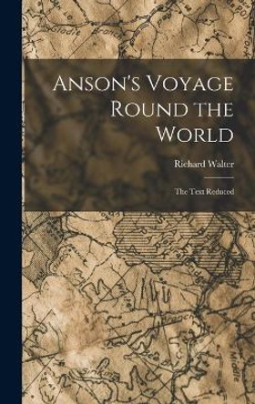 Anson's Voyage Round the World: The Text Reduced by Richard Walter 9781016019309