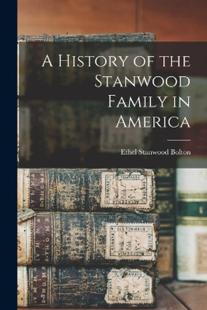 A History of the Stanwood Family in America by Ethel Stanwood Bolton 9781015895591