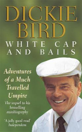 White Cap and Bails: Adventures of a much loved Umpire by Dickie Bird