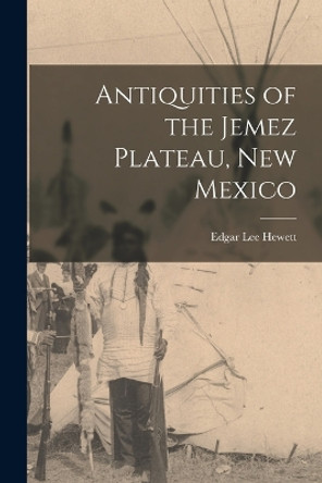 Antiquities of the Jemez Plateau, New Mexico by Edgar Lee Hewett 9781016036238