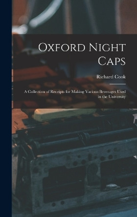 Oxford Night Caps: A Collection of Receipts for Making Various Beverages Used in the University by Richard Cook 9781015566712