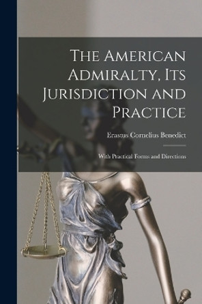 The American Admiralty, Its Jurisdiction and Practice: With Practical Forms and Directions by Erastus Cornelius Benedict 9781015811621