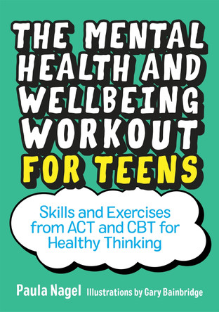 The Mental Health and Wellbeing Workout for Teens: Skills and Exercises from Act and CBT for Healthy Thinking by Paula Nagel
