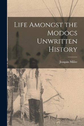 Life Amongst the Modocs Unwritten History by Joaquin Miller 9781015572775