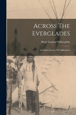 Across The Everglades: A Canoe Journey Of Exploration by Hugh Laussat Willoughby 9781015578494