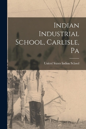 Indian Industrial School, Carlisle, Pa by United States Indian School (Carlisle 9781015578685