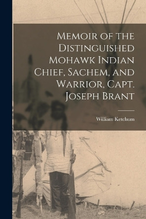 Memoir of the Distinguished Mohawk Indian Chief, Sachem, and Warrior, Capt. Joseph Brant by William Ketchum 9781015604605