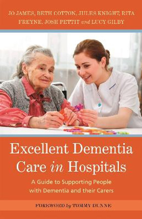 Excellent Dementia Care in Hospitals: A Guide to Supporting People with Dementia and Their Carers by Jo James