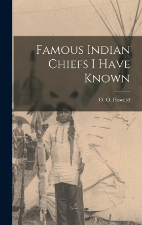 Famous Indian Chiefs I Have Known by Howard O O (Oliver Otis) 9781015989740