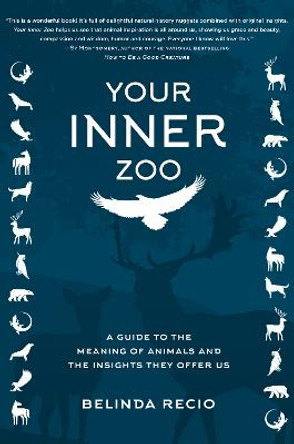 Your Inner Zoo: A Guide to the Meaning of Animals & the Insights They Offer Us by Belinda Recio