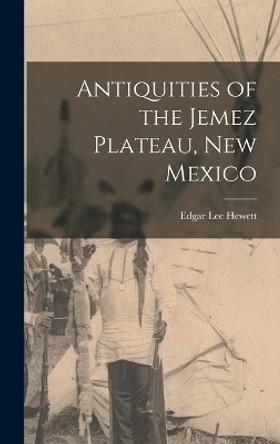 Antiquities of the Jemez Plateau, New Mexico by Edgar Lee Hewett 9781016030526