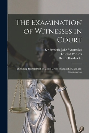 The Examination of Witnesses in Court [microform]: Including Examination in Chief, Cross-examination, and Re-examination by Sir Frederic John Wrottesley 9781014907509